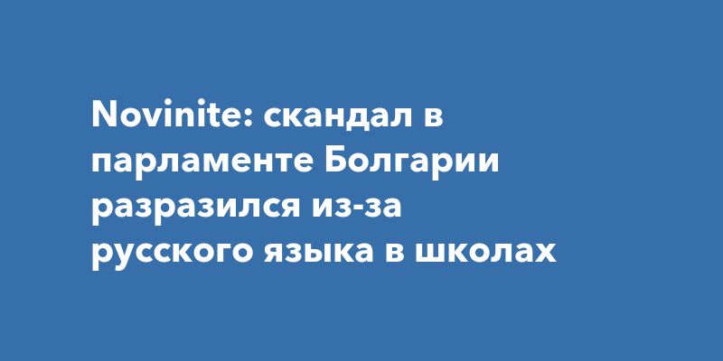 Novinite: скандал в парламенте Болгарии разразился из-за русского языка в школах