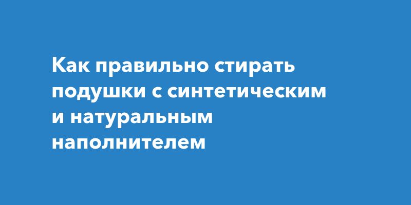 Как правильно стирать подушки с синтетическим и натуральным наполнителем