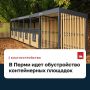 Эдуард Соснин: Жители пермских многоквартирных и частных домов могут пользоваться обновленными контейнерными площадками