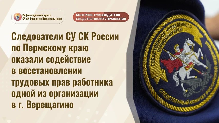 Следователи СУ СК России по Пермскому краю оказали содействие в восстановлении трудовых прав работника одной из организации в г. Верещагино